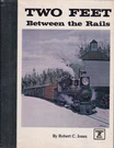 Robert C Jones / Two Feet Between Rails Volume 1--THE Early Years 1ST 1979. Fixed Price $30.00.