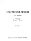 Handel Ceremonial March For Organ Arr. Donald Webster Pub. Banks Music. Fixed Price $8.99.